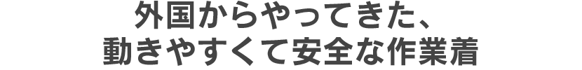 外国からやってきた、動きやすくて安全な作業着