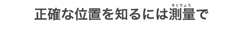 正確な位置を知るには測量で