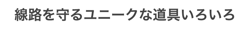 線路を守るユニークな道具いろいろ